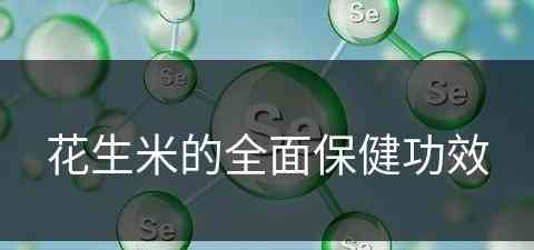 花生米的全面保健功效(花生米的全面保健功效与作用)